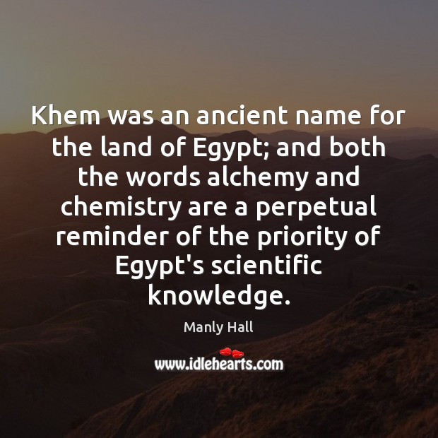 Khem was an ancient name for the land of Egypt; and both Manly Hall Picture Quote