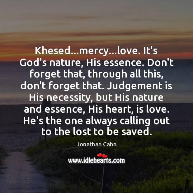 Khesed…mercy…love. It’s God’s nature, His essence. Don’t forget that, through Jonathan Cahn Picture Quote