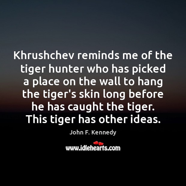 Khrushchev reminds me of the tiger hunter who has picked a place John F. Kennedy Picture Quote