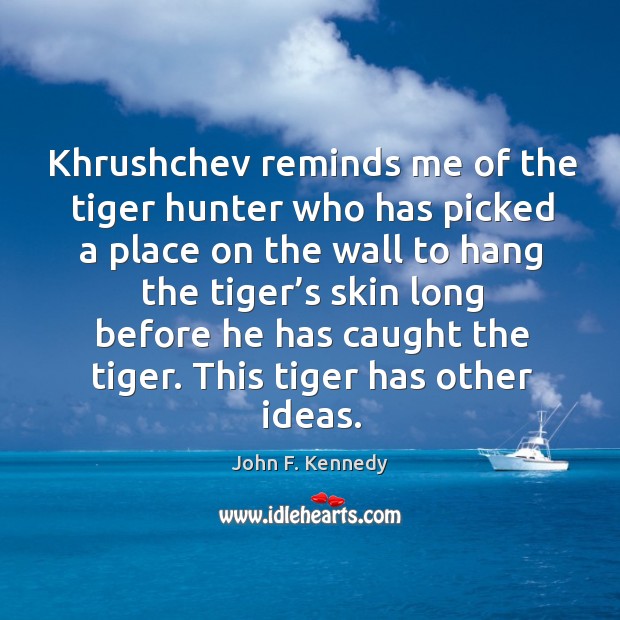 Khrushchev reminds me of the tiger hunter who has picked a place Image