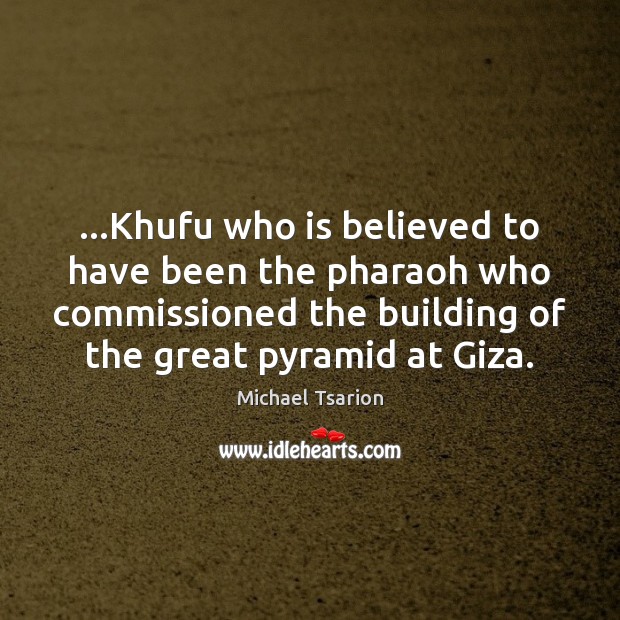 …Khufu who is believed to have been the pharaoh who commissioned the Michael Tsarion Picture Quote