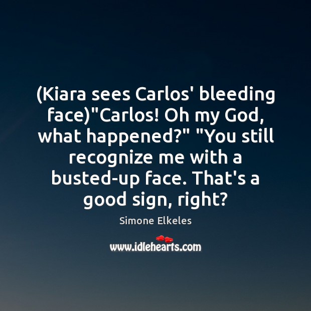 (Kiara sees Carlos’ bleeding face)”Carlos! Oh my God, what happened?” “You Simone Elkeles Picture Quote