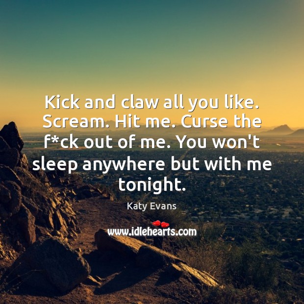 Kick and claw all you like. Scream. Hit me. Curse the f* Katy Evans Picture Quote