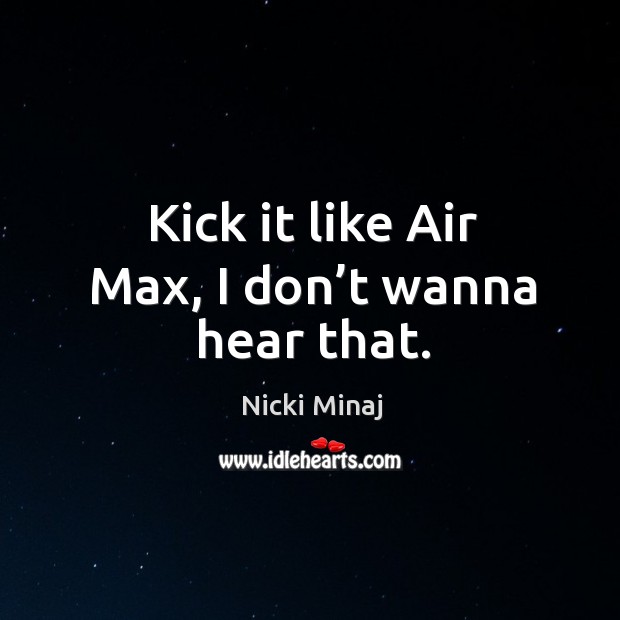 Kick it like air max, I don’t wanna hear that. Nicki Minaj Picture Quote