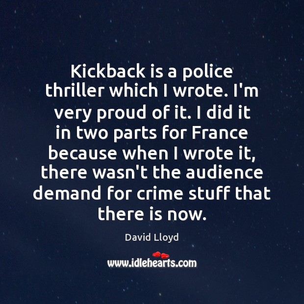 Kickback is a police thriller which I wrote. I’m very proud of David Lloyd Picture Quote