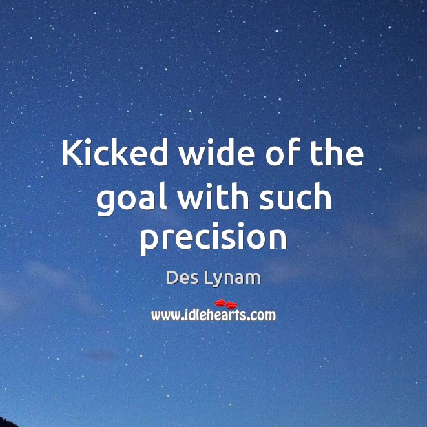 Kicked wide of the goal with such precision Des Lynam Picture Quote