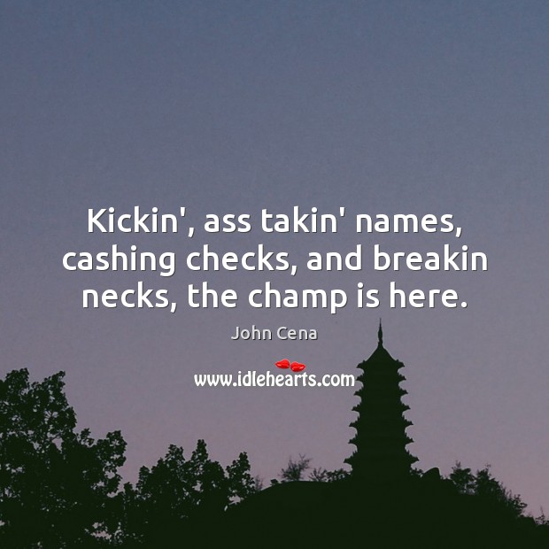 Kickin’, ass takin’ names, cashing checks, and breakin necks, the champ is here. John Cena Picture Quote