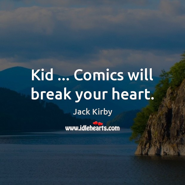 Kid … Comics will break your heart. Jack Kirby Picture Quote