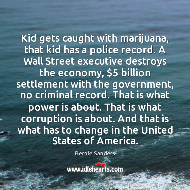 Kid gets caught with marijuana, that kid has a police record. A Bernie Sanders Picture Quote