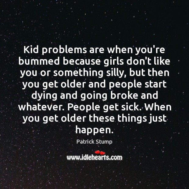 Kid problems are when you’re bummed because girls don’t like you or Image
