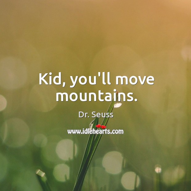 Kid, you’ll move mountains. Dr. Seuss Picture Quote