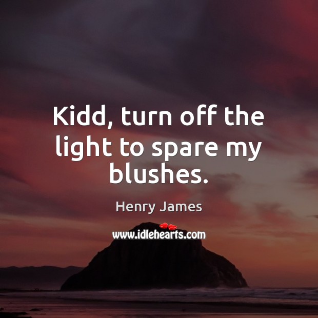 Kidd, turn off the light to spare my blushes. Henry James Picture Quote
