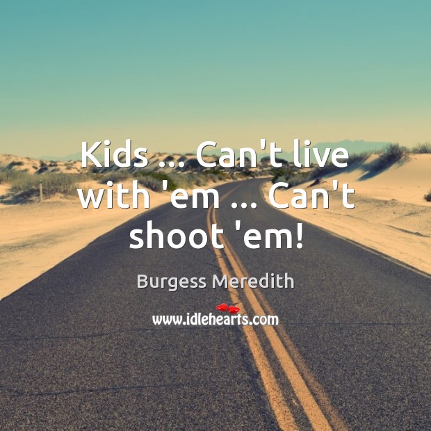 Kids … Can’t live with ’em … Can’t shoot ’em! Image
