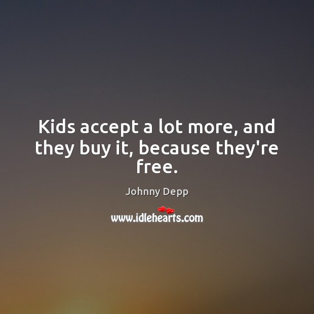 Kids accept a lot more, and they buy it, because they’re free. Johnny Depp Picture Quote