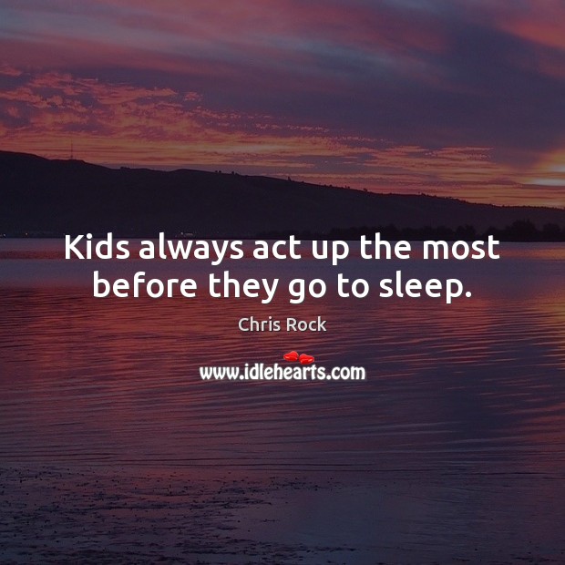 Kids always act up the most before they go to sleep. Chris Rock Picture Quote
