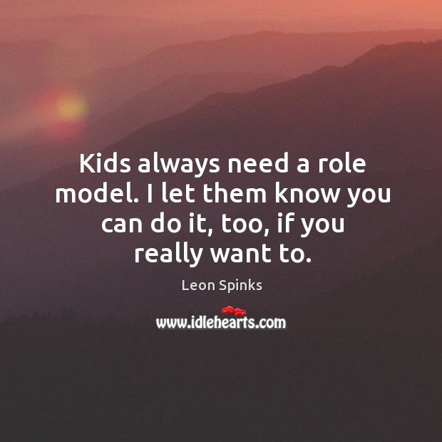 Kids always need a role model. I let them know you can do it, too, if you really want to. Image