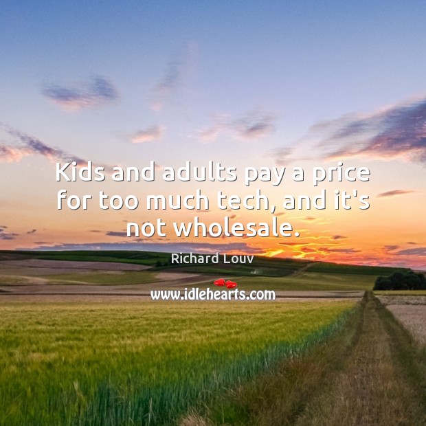 Kids and adults pay a price for too much tech, and it’s not wholesale. Richard Louv Picture Quote