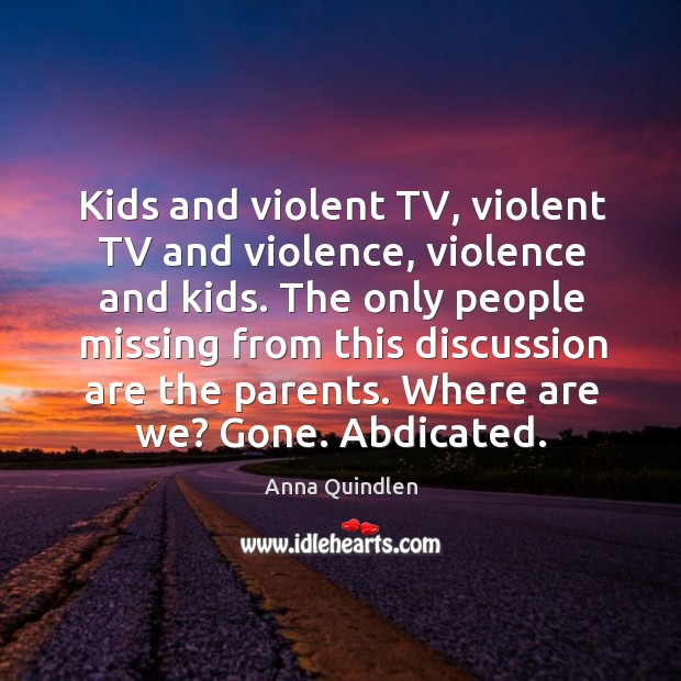 Kids and violent TV, violent TV and violence, violence and kids. The Anna Quindlen Picture Quote