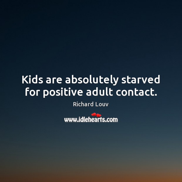 Kids are absolutely starved for positive adult contact. Richard Louv Picture Quote