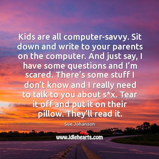 Kids are all computer-savvy. Sit down and write to your parents on the computer. Sue Johanson Picture Quote