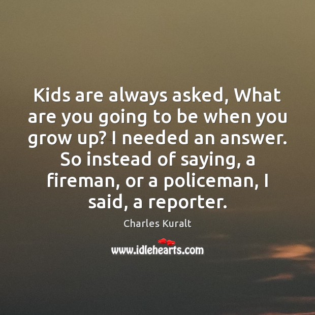 Kids are always asked, What are you going to be when you Charles Kuralt Picture Quote