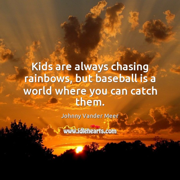 Kids are always chasing rainbows, but baseball is a world where you can catch them. Johnny Vander Meer Picture Quote