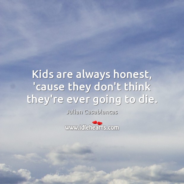 Kids are always honest, ’cause they don’t think they’re ever going to die. Image