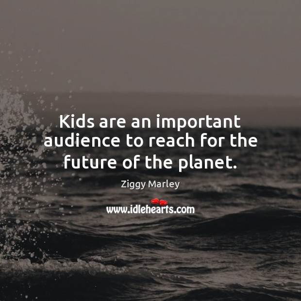 Kids are an important audience to reach for the future of the planet. Ziggy Marley Picture Quote