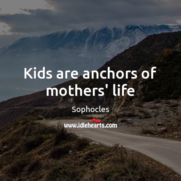 Kids are anchors of mothers’ life Sophocles Picture Quote