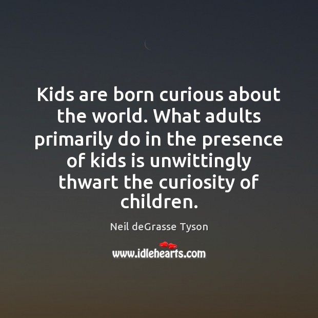 Kids are born curious about the world. What adults primarily do in Neil deGrasse Tyson Picture Quote