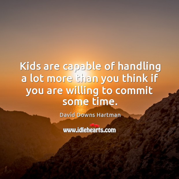 Kids are capable of handling a lot more than you think if you are willing to commit some time. David Downs Hartman Picture Quote