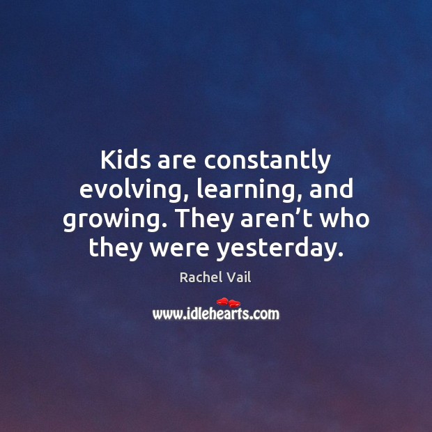 Kids are constantly evolving, learning, and growing. They aren’t who they Rachel Vail Picture Quote
