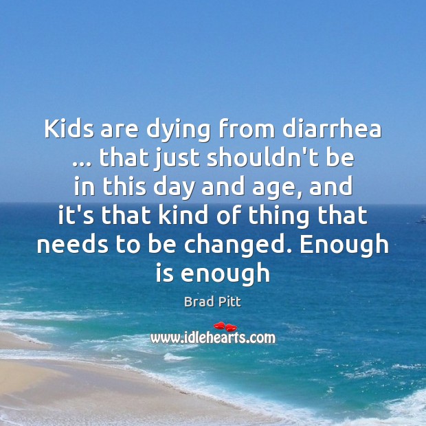 Kids are dying from diarrhea … that just shouldn’t be in this day Brad Pitt Picture Quote
