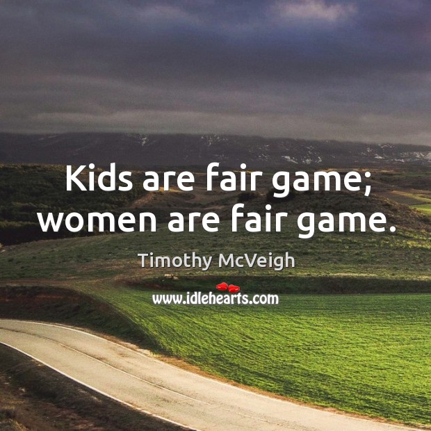 Kids are fair game; women are fair game. Timothy McVeigh Picture Quote