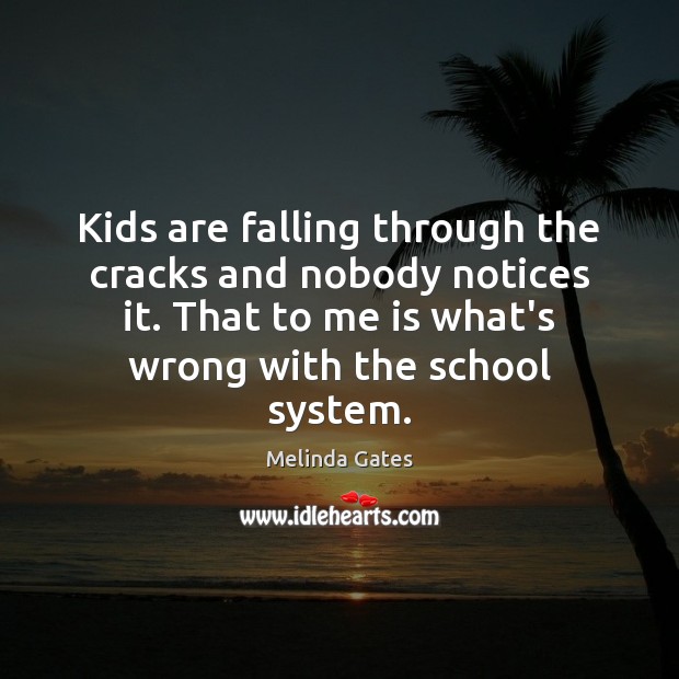 Kids are falling through the cracks and nobody notices it. That to Melinda Gates Picture Quote