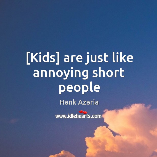 [Kids] are just like annoying short people Short People Quotes Image