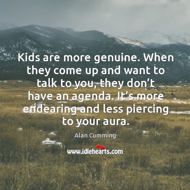 Kids are more genuine. When they come up and want to talk to you, they don’t have an agenda. Image
