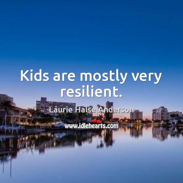 Kids are mostly very resilient. Laurie Halse Anderson Picture Quote
