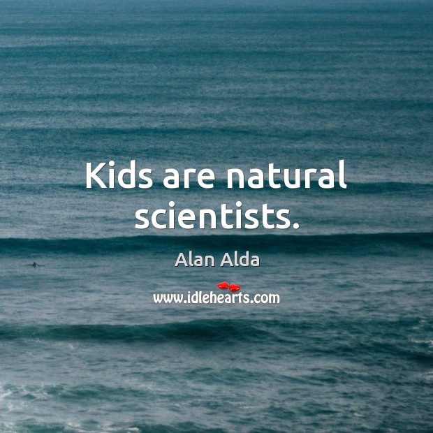 Kids are natural scientists. Alan Alda Picture Quote