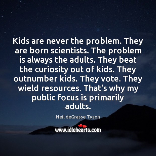 Kids are never the problem. They are born scientists. The problem is Neil deGrasse Tyson Picture Quote