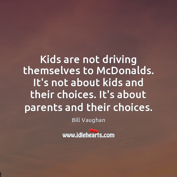 Kids are not driving themselves to McDonalds. It’s not about kids and Bill Vaughan Picture Quote