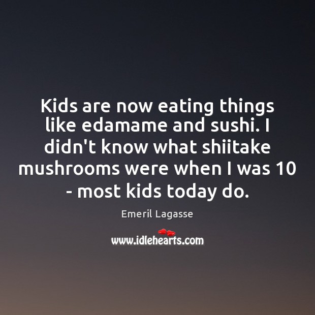 Kids are now eating things like edamame and sushi. I didn’t know Emeril Lagasse Picture Quote