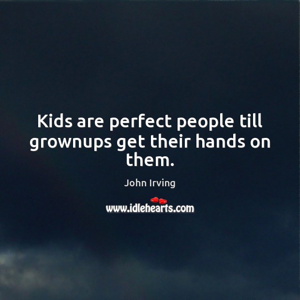 Kids are perfect people till grownups get their hands on them. John Irving Picture Quote