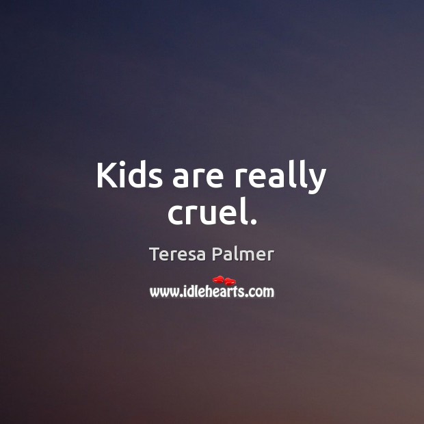 Kids are really cruel. Teresa Palmer Picture Quote
