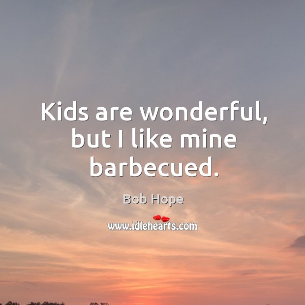 Kids are wonderful, but I like mine barbecued. Image