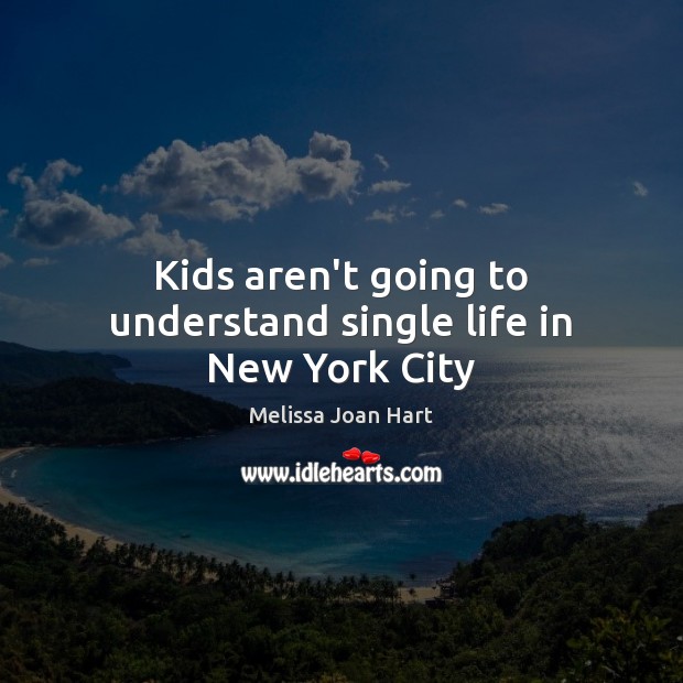 Kids aren’t going to understand single life in New York City Melissa Joan Hart Picture Quote