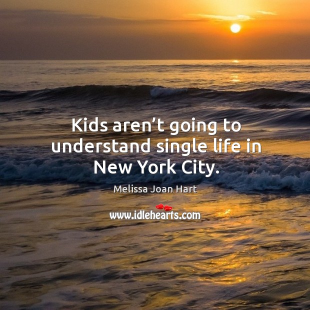 Kids aren’t going to understand single life in new york city. Melissa Joan Hart Picture Quote