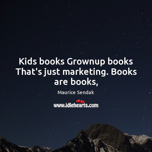 Kids books Grownup books That’s just marketing. Books are books, Maurice Sendak Picture Quote