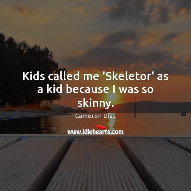 Kids called me ‘Skeletor’ as a kid because I was so skinny. Cameron Diaz Picture Quote