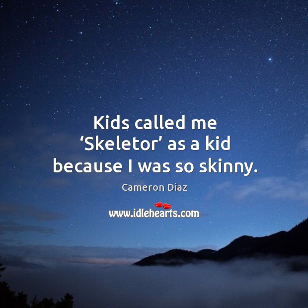 Kids called me ‘skeletor’ as a kid because I was so skinny. Cameron Diaz Picture Quote